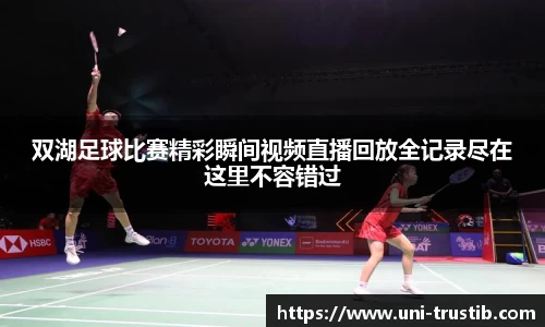 双湖足球比赛精彩瞬间视频直播回放全记录尽在这里不容错过