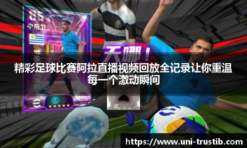 精彩足球比赛阿拉直播视频回放全记录让你重温每一个激动瞬间
