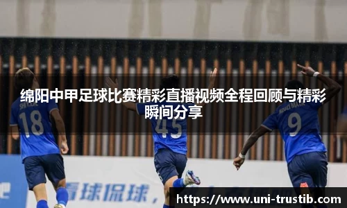 绵阳中甲足球比赛精彩直播视频全程回顾与精彩瞬间分享
