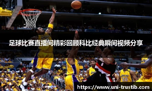 足球比赛直播间精彩回顾科比经典瞬间视频分享