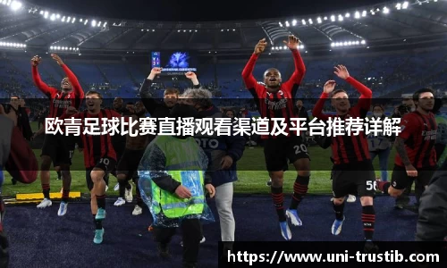 欧青足球比赛直播观看渠道及平台推荐详解