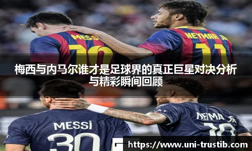 梅西与内马尔谁才是足球界的真正巨星对决分析与精彩瞬间回顾