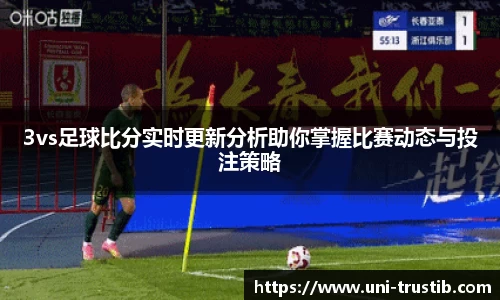 3vs足球比分实时更新分析助你掌握比赛动态与投注策略